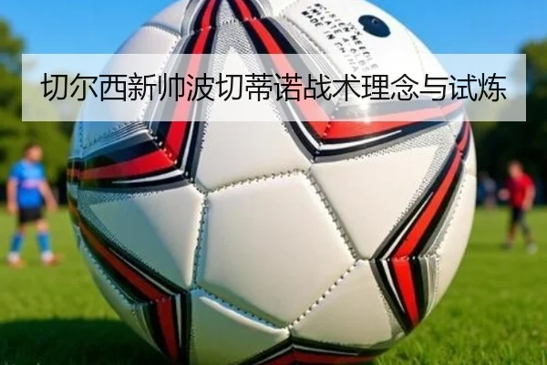 切尔西新帅波切蒂诺战术理念与试炼